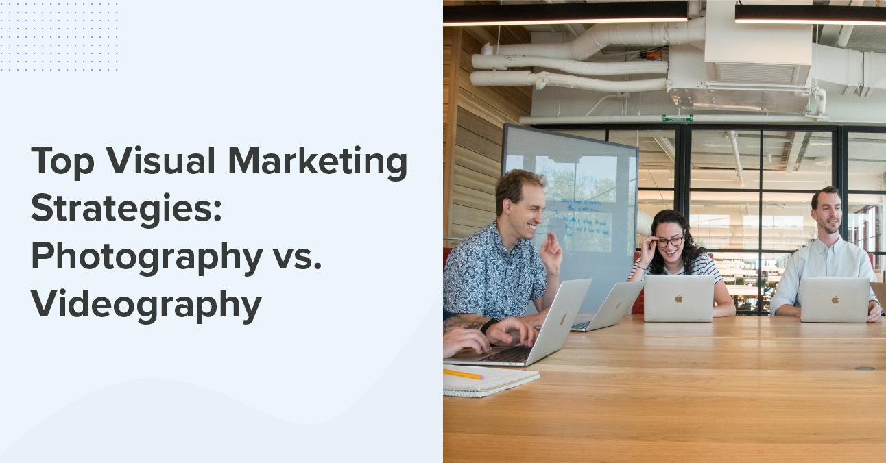 Top Visual Marketing Strategies Photography vs. Videography